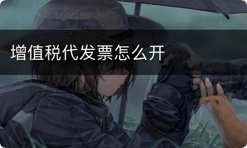 增值税代发票怎么开