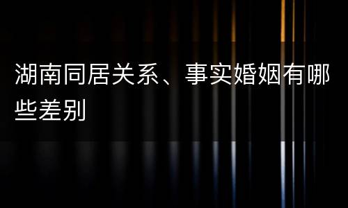 湖南同居关系、事实婚姻有哪些差别