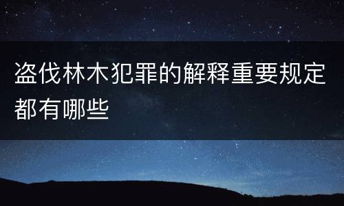 盗伐林木犯罪的解释重要规定都有哪些