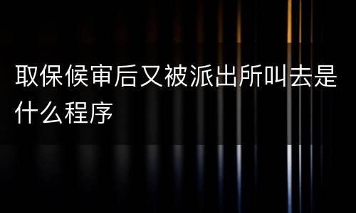 取保候审后又被派出所叫去是什么程序