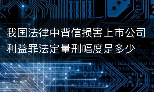 我国法律中背信损害上市公司利益罪法定量刑幅度是多少