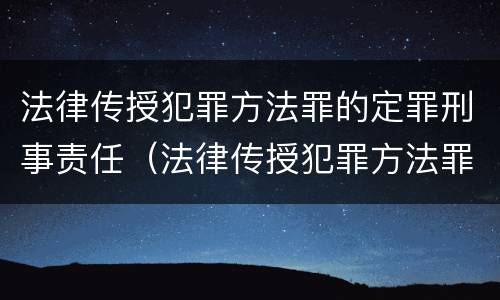 法律传授犯罪方法罪的定罪刑事责任（法律传授犯罪方法罪的定罪刑事责任是什么）