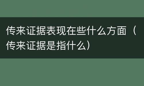 传来证据表现在些什么方面（传来证据是指什么）