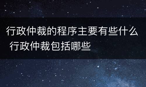 行政仲裁的程序主要有些什么 行政仲裁包括哪些