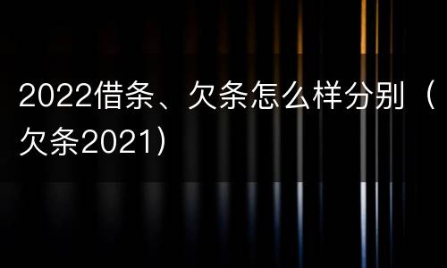 2022借条、欠条怎么样分别（欠条2021）