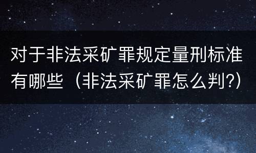对于非法采矿罪规定量刑标准有哪些（非法采矿罪怎么判?）