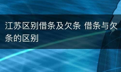 江苏区别借条及欠条 借条与欠条的区别