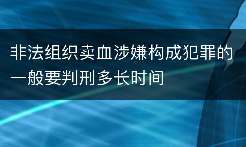 非法组织卖血涉嫌构成犯罪的一般要判刑多长时间