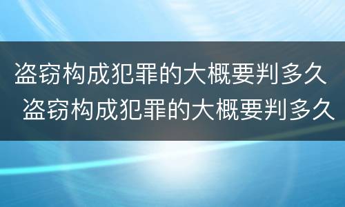 盗窃构成犯罪的大概要判多久 盗窃构成犯罪的大概要判多久呢