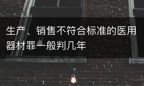 生产、销售不符合标准的医用器材罪一般判几年