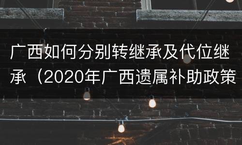 广西如何分别转继承及代位继承（2020年广西遗属补助政策最新）