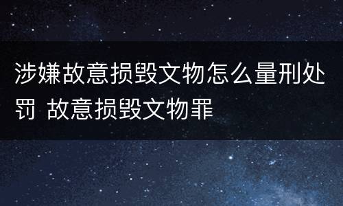 涉嫌故意损毁文物怎么量刑处罚 故意损毁文物罪