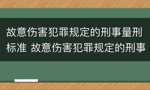 故意伤害犯罪规定的刑事量刑标准 故意伤害犯罪规定的刑事量刑标准是多少