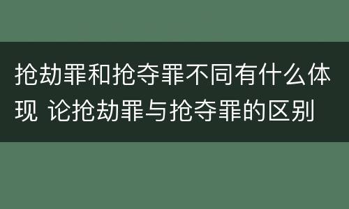 抢劫罪和抢夺罪不同有什么体现 论抢劫罪与抢夺罪的区别