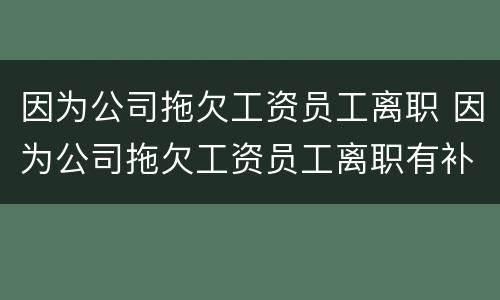 因为公司拖欠工资员工离职 因为公司拖欠工资员工离职有补偿吗