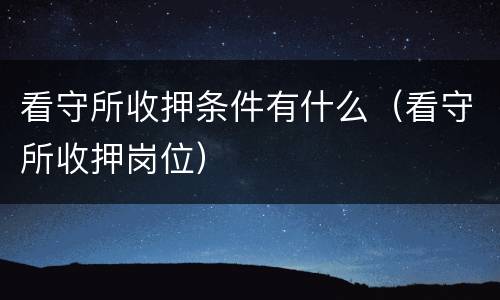 看守所收押条件有什么（看守所收押岗位）