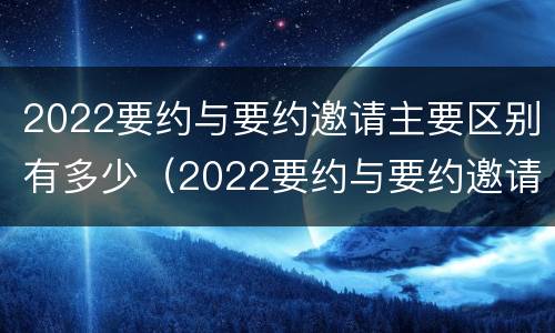 2022要约与要约邀请主要区别有多少（2022要约与要约邀请主要区别有多少种）