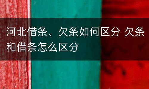 河北借条、欠条如何区分 欠条和借条怎么区分
