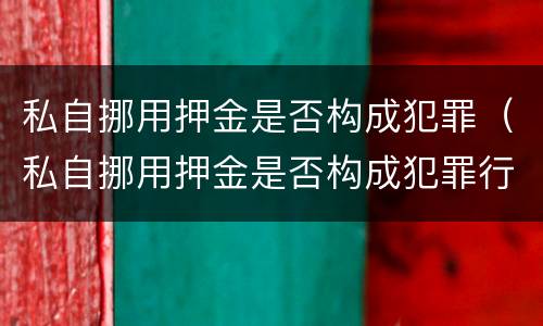 私自挪用押金是否构成犯罪（私自挪用押金是否构成犯罪行为）