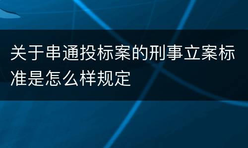 关于串通投标案的刑事立案标准是怎么样规定