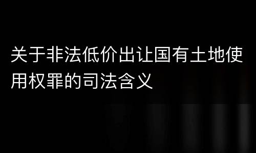 关于非法低价出让国有土地使用权罪的司法含义