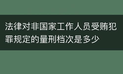 法律对非国家工作人员受贿犯罪规定的量刑档次是多少