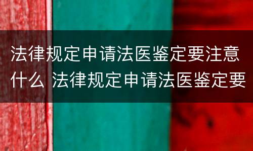 法律规定申请法医鉴定要注意什么 法律规定申请法医鉴定要注意什么事项