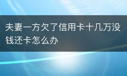夫妻一方欠了信用卡十几万没钱还卡怎么办