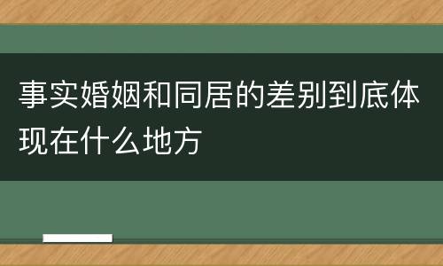 事实婚姻和同居的差别到底体现在什么地方
