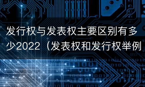 发行权与发表权主要区别有多少2022（发表权和发行权举例）