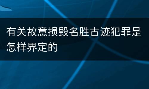 有关故意损毁名胜古迹犯罪是怎样界定的