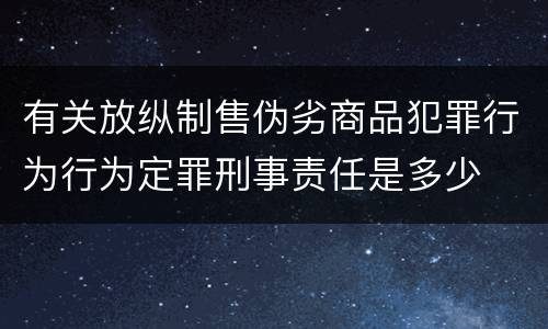 有关放纵制售伪劣商品犯罪行为行为定罪刑事责任是多少