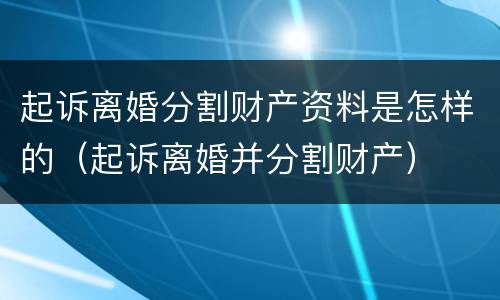 起诉离婚分割财产资料是怎样的（起诉离婚并分割财产）