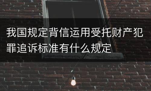 我国规定背信运用受托财产犯罪追诉标准有什么规定