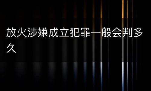 放火涉嫌成立犯罪一般会判多久