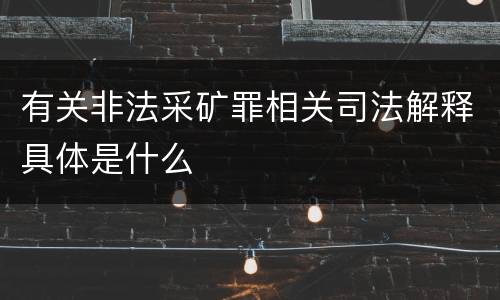 有关非法采矿罪相关司法解释具体是什么