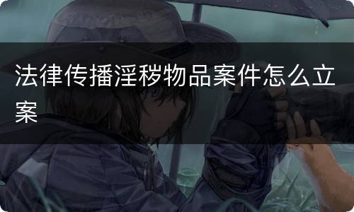 法律传播淫秽物品案件怎么立案