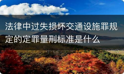 法律中过失损坏交通设施罪规定的定罪量刑标准是什么