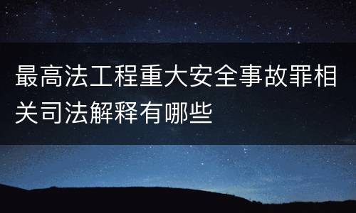 最高法工程重大安全事故罪相关司法解释有哪些