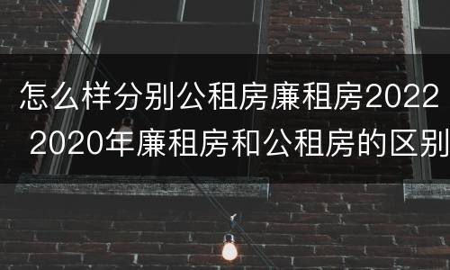 怎么样分别公租房廉租房2022 2020年廉租房和公租房的区别