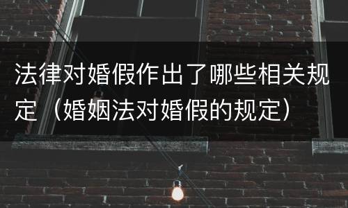 法律对婚假作出了哪些相关规定（婚姻法对婚假的规定）