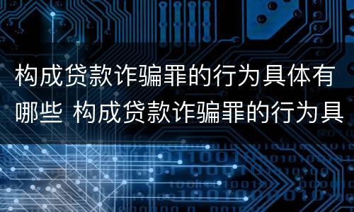 构成贷款诈骗罪的行为具体有哪些 构成贷款诈骗罪的行为具体有哪些类型