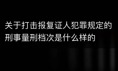关于打击报复证人犯罪规定的刑事量刑档次是什么样的