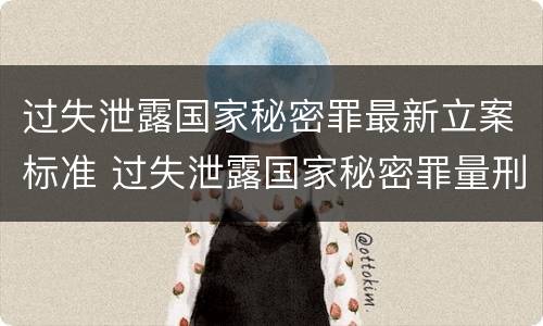 过失泄露国家秘密罪最新立案标准 过失泄露国家秘密罪量刑