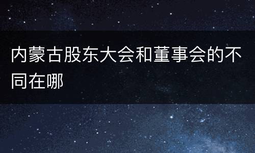 内蒙古股东大会和董事会的不同在哪