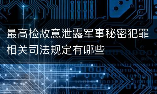 最高检故意泄露军事秘密犯罪相关司法规定有哪些