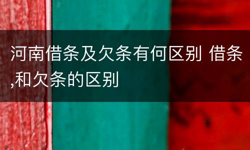 河南借条及欠条有何区别 借条,和欠条的区别