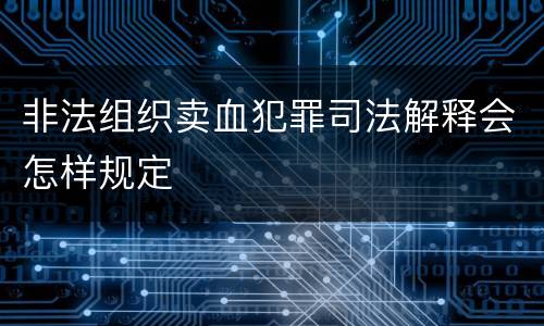 非法组织卖血犯罪司法解释会怎样规定