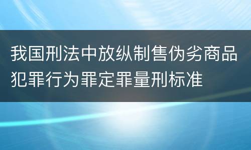 我国刑法中放纵制售伪劣商品犯罪行为罪定罪量刑标准