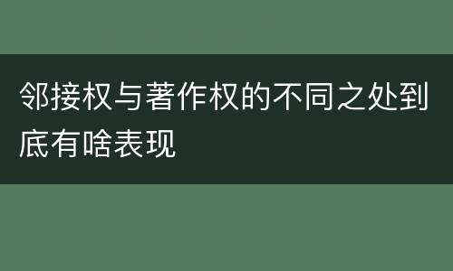 邻接权与著作权的不同之处到底有啥表现